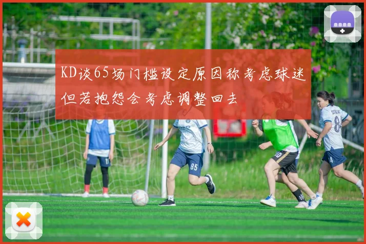 KD谈65场门槛设定原因称考虑球迷但若抱怨会考虑调整回去
