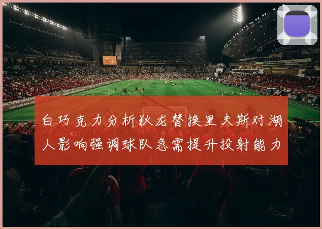 白巧克力分析狄龙替换里夫斯对湖人影响强调球队急需提升投射能力