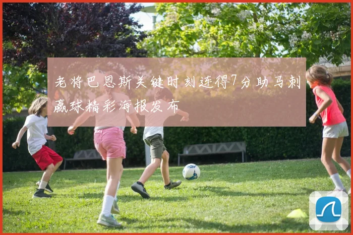 老将巴恩斯关键时刻连得7分助马刺赢球精彩海报发布