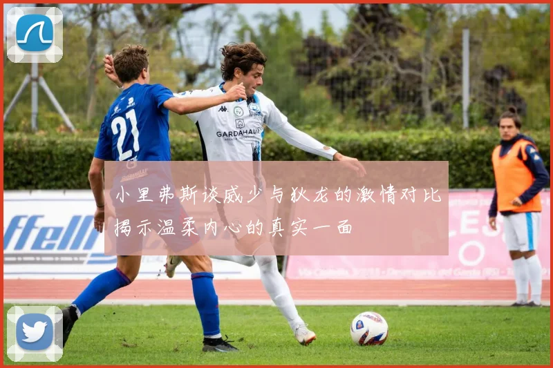 小里弗斯谈威少与狄龙的激情对比揭示温柔内心的真实一面