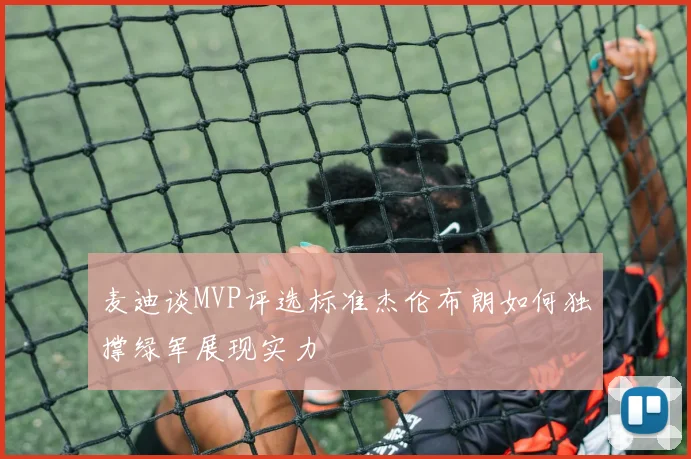 麦迪谈MVP评选标准杰伦布朗如何独撑绿军展现实力
