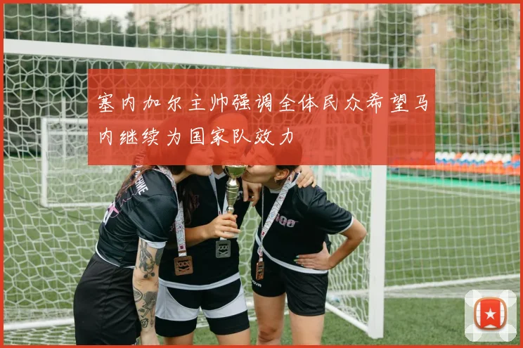 塞内加尔主帅强调全体民众希望马内继续为国家队效力