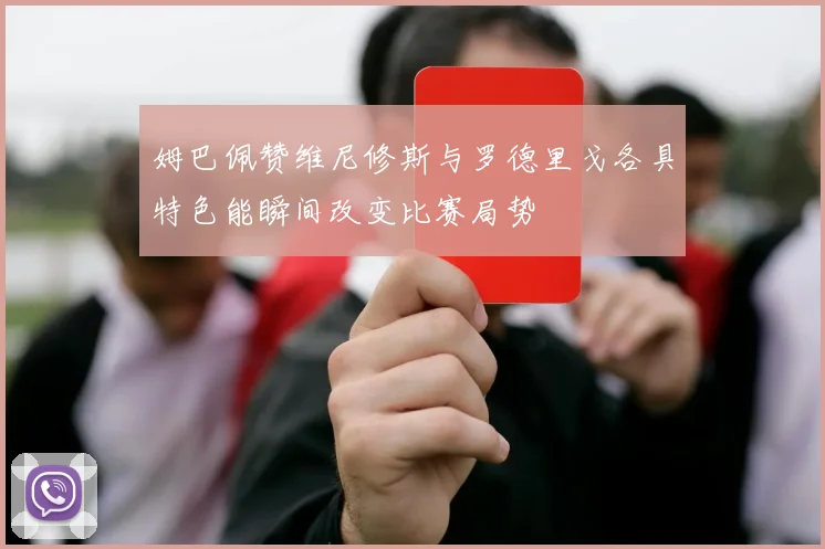 姆巴佩赞维尼修斯与罗德里戈各具特色能瞬间改变比赛局势