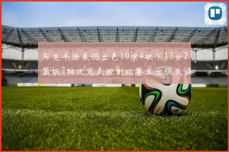 布克半场表现出色10中4砍下13分2篮板7助攻完美控制比赛未出现失误